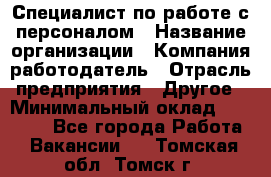 Специалист по работе с персоналом › Название организации ­ Компания-работодатель › Отрасль предприятия ­ Другое › Минимальный оклад ­ 18 000 - Все города Работа » Вакансии   . Томская обл.,Томск г.